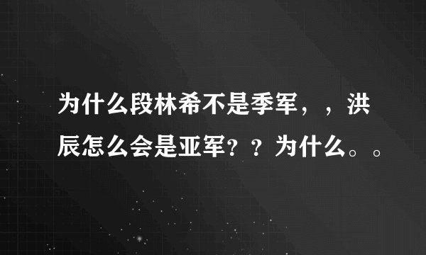 为什么段林希不是季军，，洪辰怎么会是亚军？？为什么。。