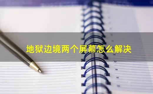 地狱边境两个屏幕怎么解决