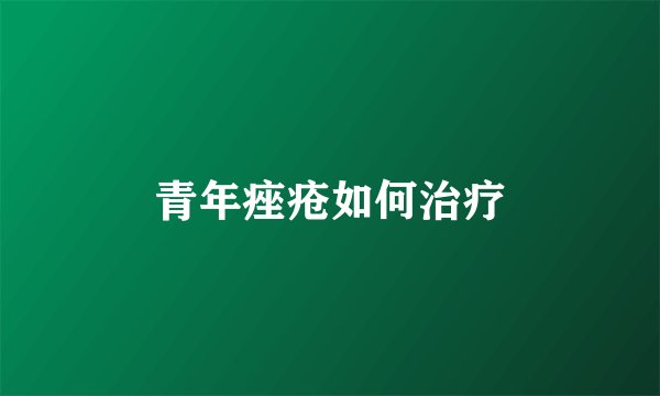 青年痤疮如何治疗