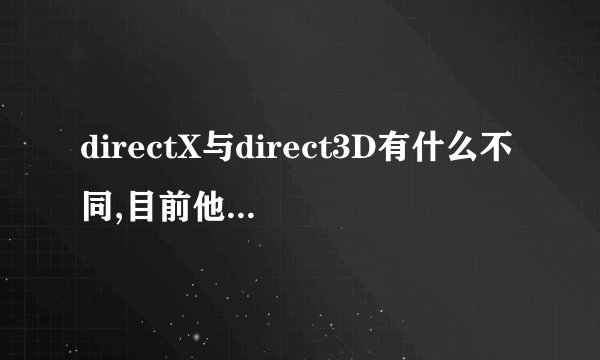 directX与direct3D有什么不同,目前他们的最新版本分别是什么?