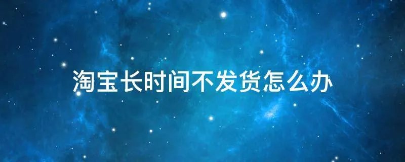 淘宝长时间不发货怎么办