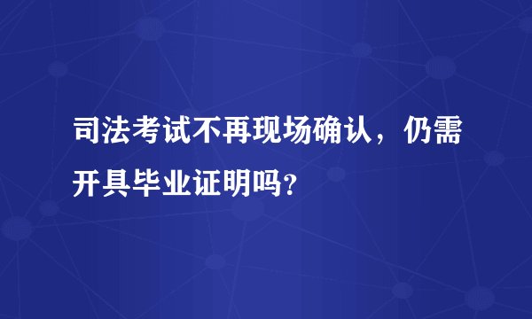 司法考试不再现场确认，仍需开具毕业证明吗？