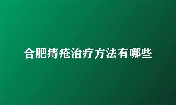 合肥痔疮治疗方法有哪些
