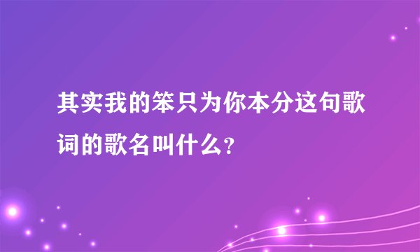 其实我的笨只为你本分这句歌词的歌名叫什么？