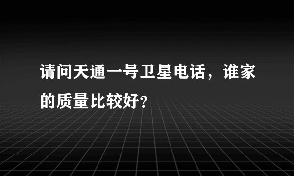 请问天通一号卫星电话，谁家的质量比较好？