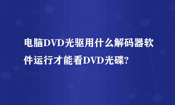 电脑DVD光驱用什么解码器软件运行才能看DVD光碟?