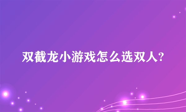 双截龙小游戏怎么选双人?