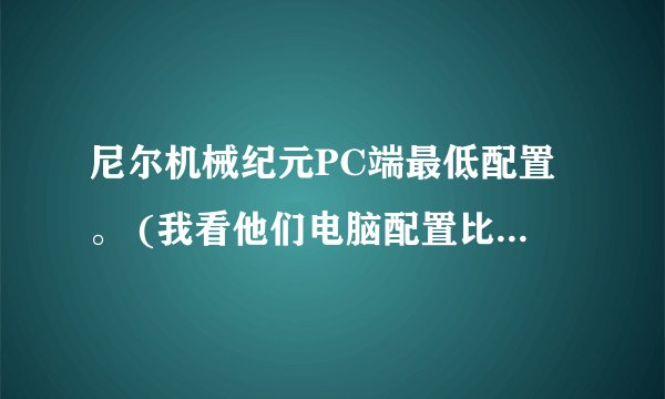 尼尔机械纪元PC端最低配置。 (我看他们电脑配置比网上说的最低配置低