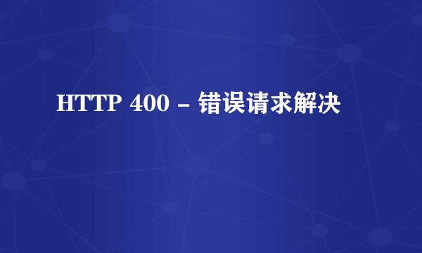 HTTP 400 - 错误请求解决
