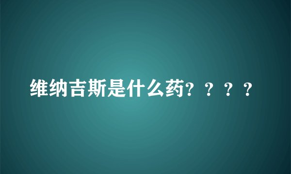 维纳吉斯是什么药？？？？