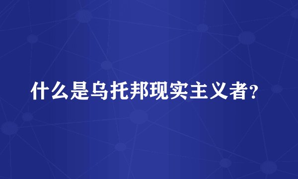什么是乌托邦现实主义者？