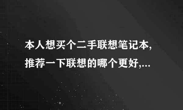 本人想买个二手联想笔记本,推荐一下联想的哪个更好,大概多钱