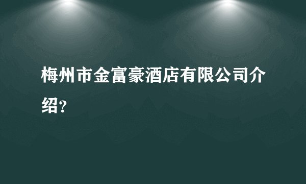 梅州市金富豪酒店有限公司介绍？