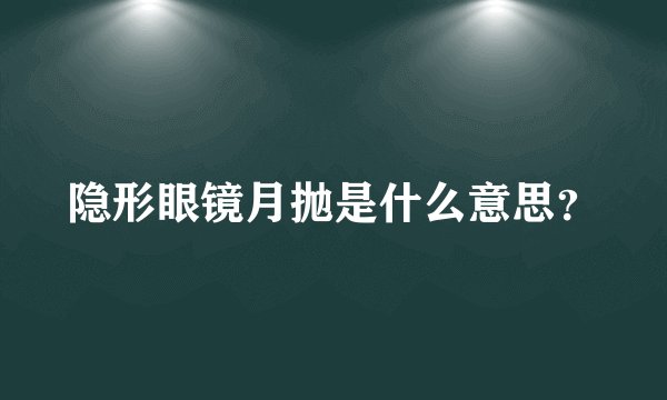 隐形眼镜月抛是什么意思？