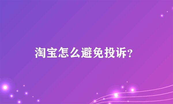 淘宝怎么避免投诉？