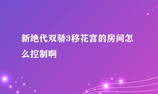 新绝代双骄3移花宫的房间怎么控制啊
