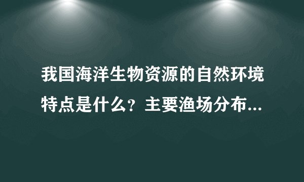 我国海洋生物资源的自然环境特点是什么？主要渔场分布在哪里？有哪些海水养殖业？