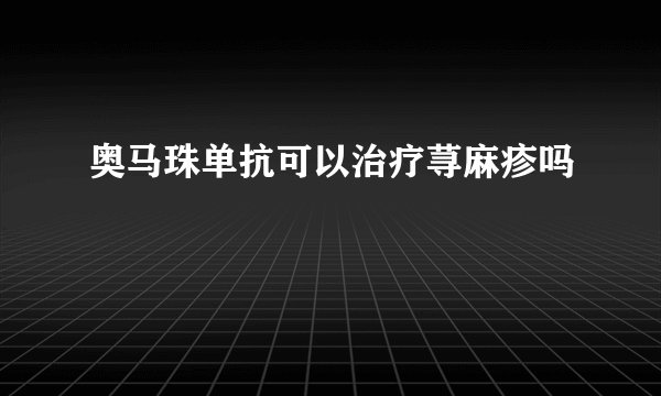 奥马珠单抗可以治疗荨麻疹吗