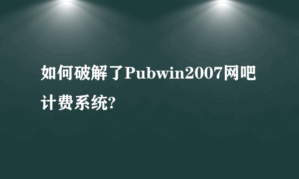如何破解了Pubwin2007网吧计费系统?