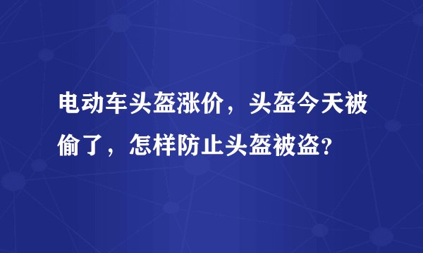 电动车头盔涨价，头盔今天被偷了，怎样防止头盔被盗？