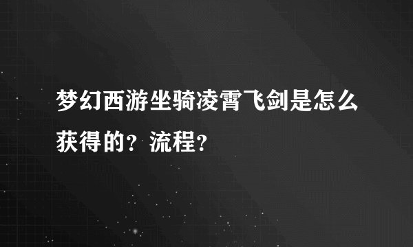 梦幻西游坐骑凌霄飞剑是怎么获得的？流程？