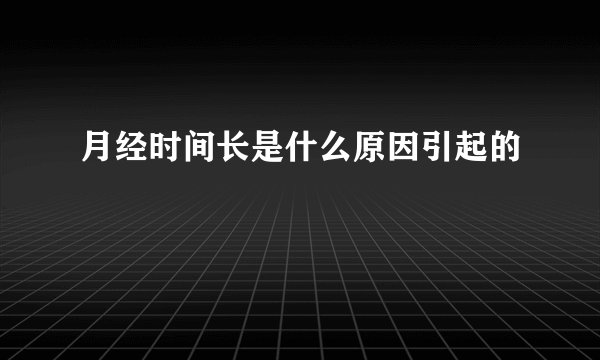 月经时间长是什么原因引起的