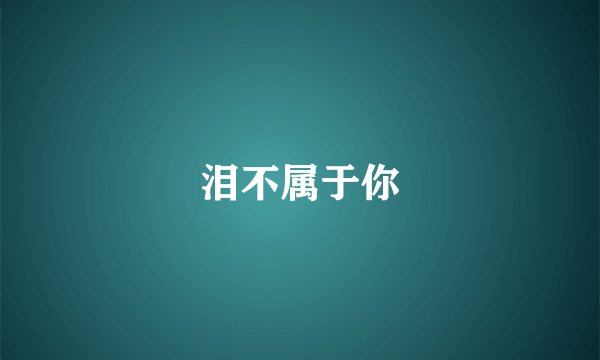 泪不属于你