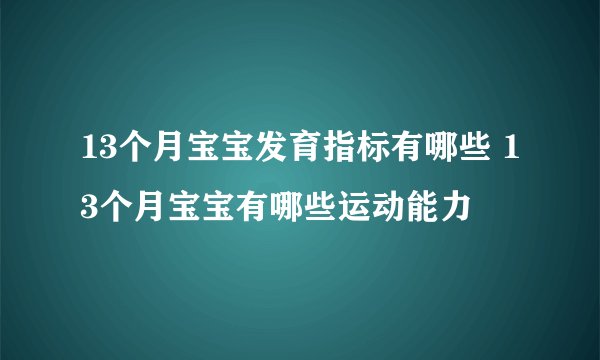 13个月宝宝发育指标有哪些 13个月宝宝有哪些运动能力
