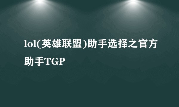 lol(英雄联盟)助手选择之官方助手TGP