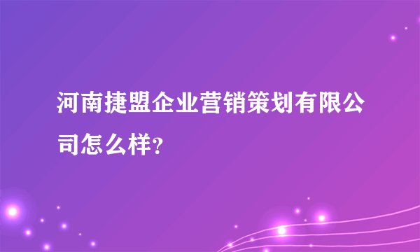 河南捷盟企业营销策划有限公司怎么样？