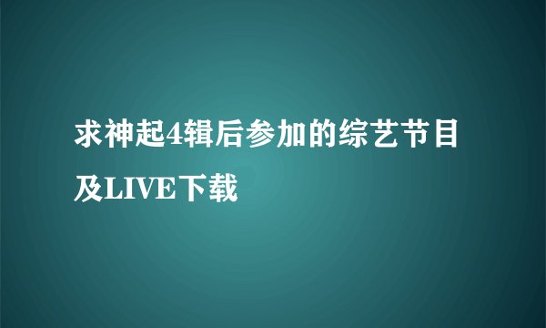 求神起4辑后参加的综艺节目及LIVE下载