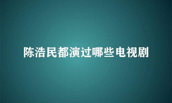 陈浩民都演过哪些电视剧