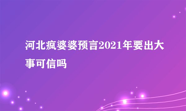 河北疯婆婆预言2021年要出大事可信吗