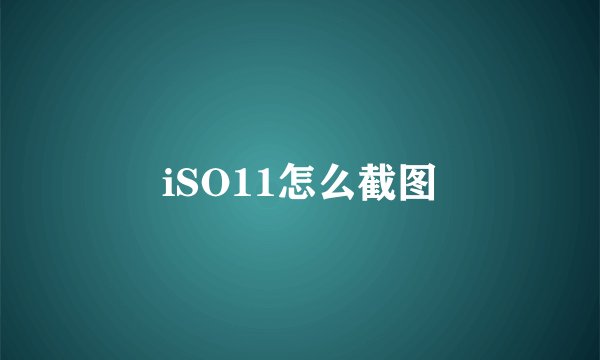 iSO11怎么截图
