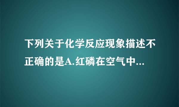 下列关于化学反应现象描述不正确的是A.红磷在空气中燃烧有大量的白烟生成B.铜粉放入稀硫酸中,生成大量的气泡,同时粉末逐渐减少C.光亮的铁丝放入蓝色的硫酸铜溶液中,一段时间后,铁丝表面有红色的固体产生D.硫在氧气中燃烧,发出明亮的蓝紫色火焰,生成具有刺激性气味的气体