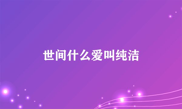世间什么爱叫纯洁