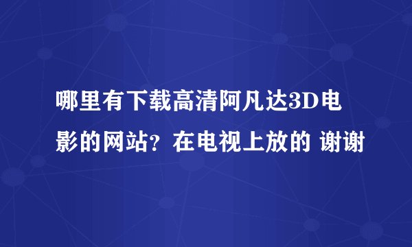 哪里有下载高清阿凡达3D电影的网站？在电视上放的 谢谢