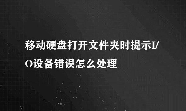 移动硬盘打开文件夹时提示I/O设备错误怎么处理