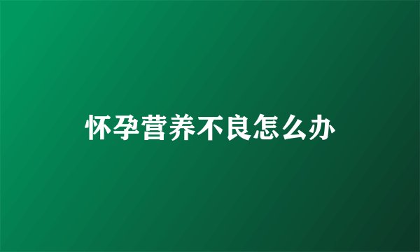 怀孕营养不良怎么办