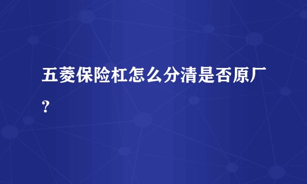 五菱保险杠怎么分清是否原厂？