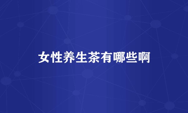 女性养生茶有哪些啊