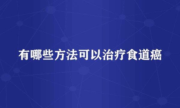 有哪些方法可以治疗食道癌