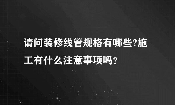请问装修线管规格有哪些?施工有什么注意事项吗？