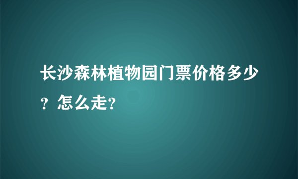 长沙森林植物园门票价格多少？怎么走？