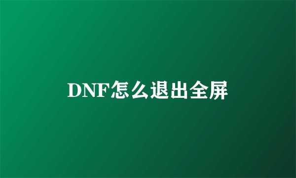 DNF怎么退出全屏