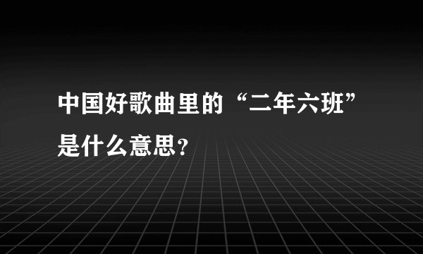中国好歌曲里的“二年六班”是什么意思？