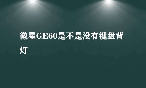微星GE60是不是没有键盘背灯