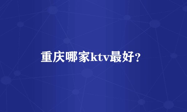 重庆哪家ktv最好？