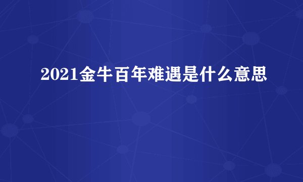 2021金牛百年难遇是什么意思