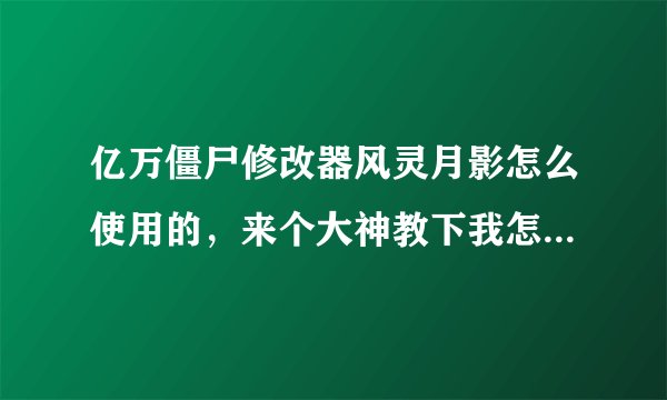 亿万僵尸修改器风灵月影怎么使用的，来个大神教下我怎么用的，有安装包也麻烦给我分享一个，谢了？